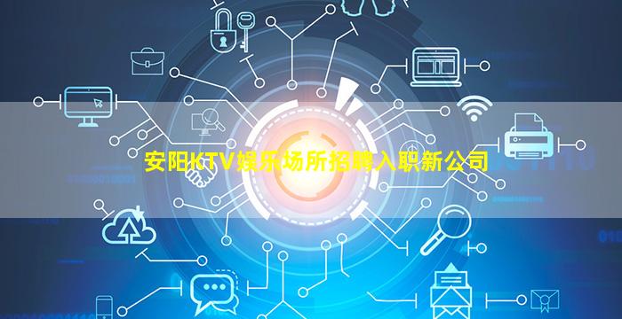安阳KTV娱乐场所招聘入职新公司